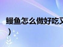 鳗鱼怎么做好吃又简单视频（鳗鱼怎么做好吃）