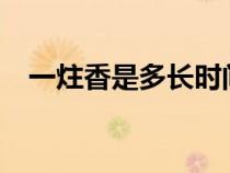 一炷香是多长时间?（一柱香是多长时间）