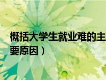 概括大学生就业难的主要原因申论（概括大学生就业难的主要原因）