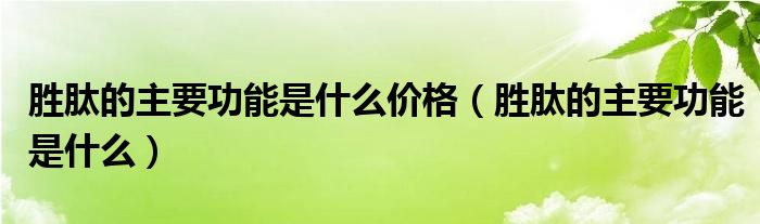 胜肽的主要功能是什么价格（胜肽的主要功能是什么）