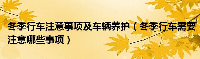 冬季行车注意事项及车辆养护（冬季行车需要注意哪些事项）