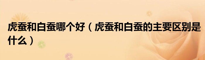 虎蚕和白蚕哪个好（虎蚕和白蚕的主要区别是什么）