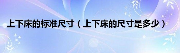 上下床的标准尺寸（上下床的尺寸是多少）
