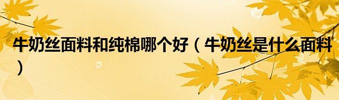 牛奶丝面料和纯棉哪个好（牛奶丝是什么面料）
