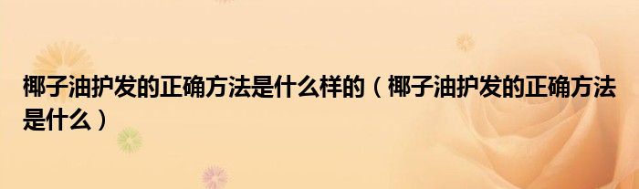 椰子油护发的正确方法是什么样的（椰子油护发的正确方法是什么）