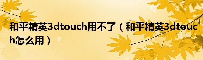 和平精英3dtouch用不了（和平精英3dtouch怎么用）