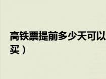 高铁票提前多少天可以买最新规定（高铁票提前多少天可以买）