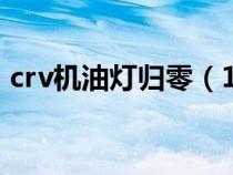 crv机油灯归零（18款CRV机油灯怎么复位）