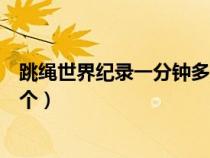 跳绳世界纪录一分钟多少个及格（跳绳世界纪录一分钟多少个）