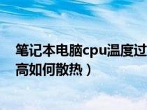 笔记本电脑cpu温度过高怎么降温（笔记本电脑cpu温度过高如何散热）