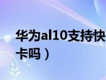 华为al10支持快充吗（华为al10可以用电信卡吗）