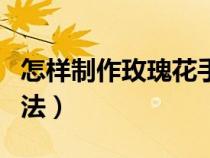 怎样制作玫瑰花手工最简单（玫瑰干花制作方法）
