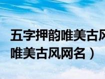 五字押韵唯美古风网名轻烟绕指柔（五字押韵唯美古风网名）