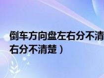 倒车方向盘左右分不清楚是不是不适合学车（倒车方向盘左右分不清楚）