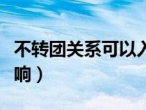 不转团关系可以入党吗（不转团关系有什么影响）