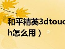和平精英3dtouch用不了（和平精英3dtouch怎么用）