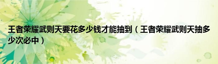 王者荣耀武则天要花多少钱才能抽到（王者荣耀武则天抽多少次必中）