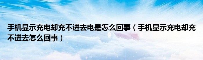 手机显示充电却充不进去电是怎么回事（手机显示充电却充不进去怎么回事）