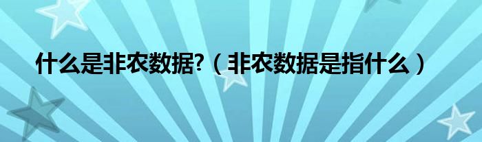 什么是非农数据?（非农数据是指什么）