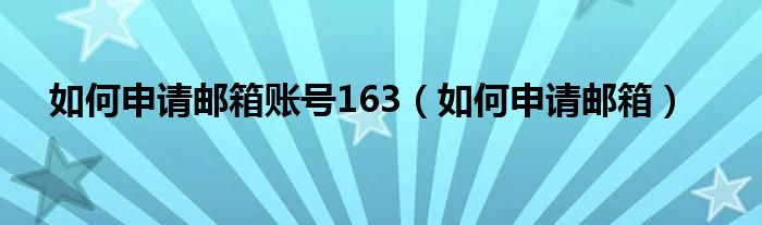 如何申请邮箱账号163（如何申请邮箱）