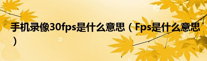 手机录像30fps是什么意思（Fps是什么意思）