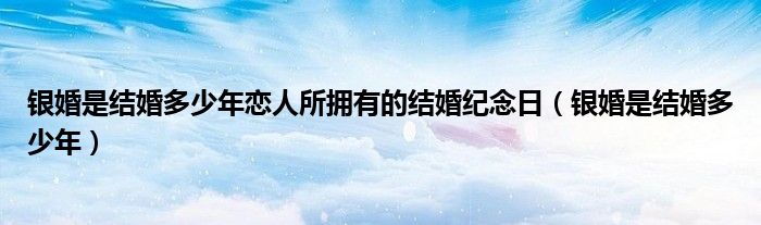 银婚是结婚多少年恋人所拥有的结婚纪念日（银婚是结婚多少年）