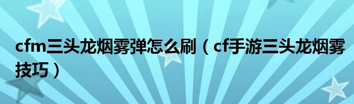 cfm三头龙烟雾弹怎么刷（cf手游三头龙烟雾技巧）