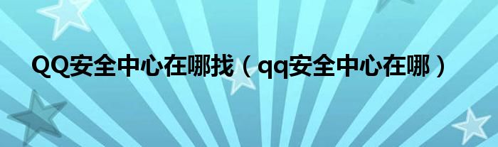 QQ安全中心在哪找（qq安全中心在哪）