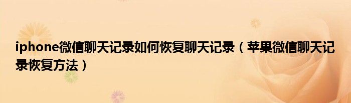 iphone微信聊天记录如何恢复聊天记录（苹果微信聊天记录恢复方法）
