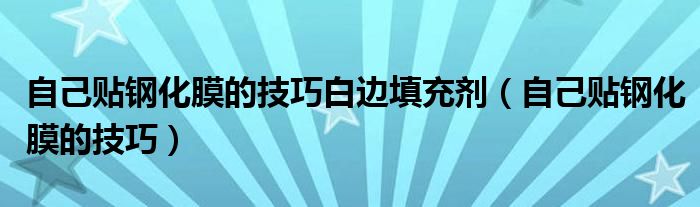 自己贴钢化膜的技巧白边填充剂（自己贴钢化膜的技巧）
