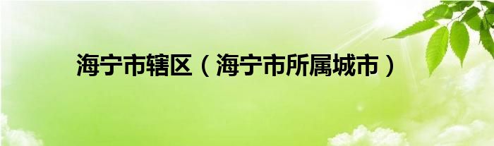 海宁市辖区（海宁市所属城市）