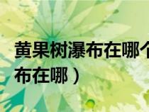 黄果树瀑布在哪个省哪个市哪个县（黄果树瀑布在哪）