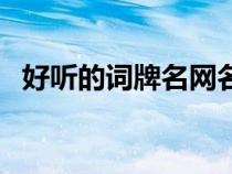 好听的词牌名网名（好听的词牌名有哪些）
