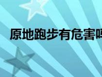 原地跑步有危害吗（原地跑步有什么好处）