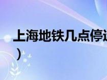 上海地铁几点停运2号线（上海地铁几点停运）
