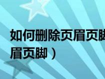 如何删除页眉页脚不影响其它页（如何删除页眉页脚）