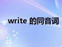 write 的同音词(write的同音词有哪些) write 的同音词(write的同音词有哪些)