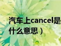汽车上cancel是什么功能（汽车里cancel是什么意思）