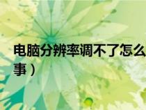 电脑分辨率调不了怎么回事视频（电脑分辨率调不了怎么回事）