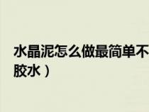 水晶泥怎么做最简单不用胶水做(水晶泥怎么做最简单不用胶水) 水晶泥怎么做最简单不用胶水做(水晶泥怎么做最简单不用胶水)
