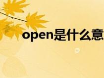 open是什么意思（close是什么意思）