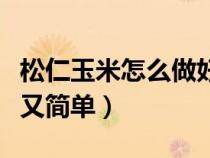 松仁玉米怎么做好吃又简单（玉米怎么做好吃又简单）