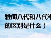 雅阁八代和八代半哪个好（雅阁八代和八代半的区别是什么）