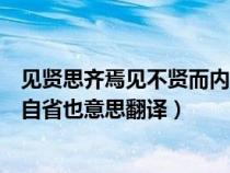 见贤思齐焉见不贤而内自省也出处（见贤思齐焉见不贤而内自省也意思翻译）