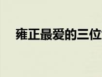 雍正最爱的三位女人（雍正的儿子是谁）