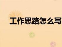 工作思路怎么写简短（工作思路怎么写）