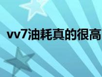 vv7油耗真的很高吗（vv7实测油耗是多少）