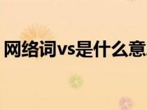 网络词vs是什么意思（网络语言vs什么意思）
