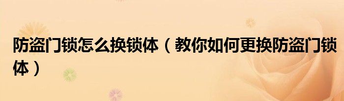 防盗门锁怎么换锁体（教你如何更换防盗门锁体）