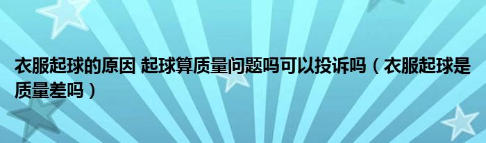 衣服起球的原因 起球算质量问题吗可以投诉吗（衣服起球是质量差吗）